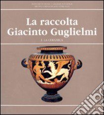 La raccolta Giacinto Guglielmi. Ediz. illustrata. Vol. 1: La ceramica libro di Buranelli F. (cur.)