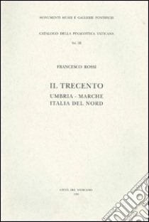 Il Trecento. Umbria, Marche, Italia del nord. Ediz. illustrata libro di Rossi Francesco