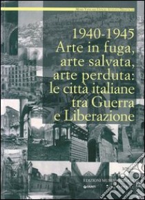 1940-1945. Arte in fuga, arte salvata, arte perduta. Le città italiane tra guerra e liberazione libro di Serlupi Crescenzi M. (cur.); Calvano T. (cur.)