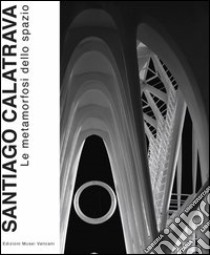 Santiago Calatrava. Le metamorfosi dello spazio. Ediz. illustrata libro di Forti M. (cur.)