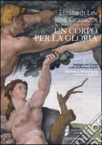 Un corpo per la gloria. Teologia del corpo nelle collezioni papali. Gli antichi, Michelangelo e Giovanni Paolo II libro di Lev Elizabeth; Granados José