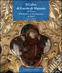 Il calice di Guccio di Mannaia nel tesoro della Basilica di San Francesco ad Assisi. Storia e restauro libro di Callori di Vignale F. (cur.); Santamaria U. (cur.)