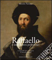 Raffaello o della «intera perfezione». Ediz. illustrata libro di Paolucci Antonio