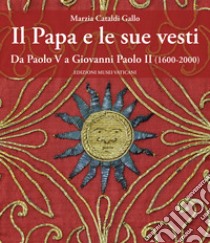 Il papa e le sue vesti. Da Paolo VI a Giovanni Paolo II (1600-2000) libro di Cataldi Gallo Marzia