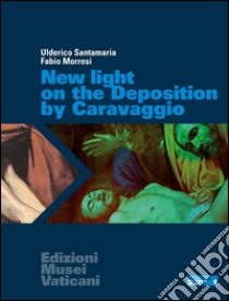 New light on the Deposition by Caravaggio libro di Santamaria Ulderico; Morresi Fabio