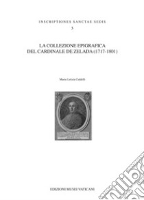 La collezione epigrafica del Cardinale De Zelada (1717-1801) libro di Caldelli Maria Letizia