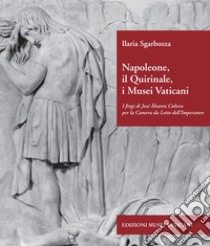 Napoleone, il Quirinale, i Musei Vaticani. I fregi di José Álvarez Cubero per la Camera da Letto dell'Imperatore. Ediz. illustrata libro di Sgarbozza Ilaria