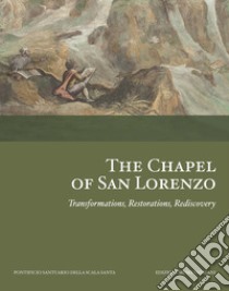 The Chapel of San Lorenzo. Transformations, Restorations, Rediscovery libro di Schroth M. A. (cur.); Violini P. (cur.)