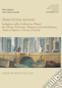 Bollettino dei monumenti musei e gallerie pontificie. Supplemento. Vol. 5: Tessuti dal mondo. Indagine sulla collezione Pfister dei Musei Vaticani: America precolombiana, antico Egitto e vicino Oriente libro di Cappozzo Mario; Genotte Jean-François