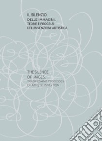 Il silenzio delle immagini. Teorie e processi dell'invenzione artistica libro di Forti M. (cur.); Cierivia C. (cur.)