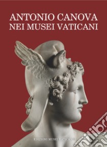 Antonio Canova nei Musei Vaticani. Uomo delle istituzioni e artista di «sublime merito» libro di Rodolfo A. (cur.)