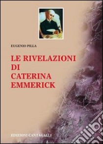 Le rivelazioni di Caterina Emmerick libro di Pilla E. (cur.)