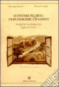 Il divenire inquieto di un desiderio di santità. Padre Pio da Pietrelcina. Saggio psicologico libro di Consiglio Silvana; Esposito Giuseppe