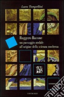 Ruggero Bacone. Un passaggio nodale all'origine della scienza moderna libro di Tampellini Luca