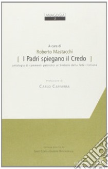 I Padri spiegano il credo. Antologia di commenti patristici al simbolo della fede cristiana libro di Mastacchi R. (cur.)