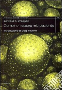 Come non essere miei pazienti. I segreti di un medico per rimanere in salute e sopravvivere a qualsiasi diagnosi libro di Cregan Edward T.