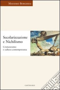 Secolarizzazione e nichilismo. Cristianesimo e cultura contemporanea libro di Borghesi Massimo