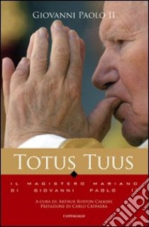 Totus tuus. Il magistero mariano nei testi di Giovanni Paolo II libro di Giovanni Paolo II; Burton Calkins A. (cur.)