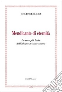 Mendicante di eternità. Le cose più belle dell'ultimo mistico senese libro di Dell'Era Idilio; Franchi A. (cur.); Landi F. (cur.)