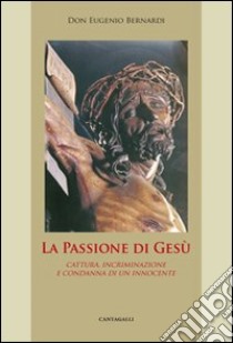 La passione di Gesù. Cattura, incriminazione e condanna di un innocente libro di Bernardi Eugenio