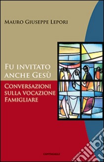 Fu invitato anche Gesù. Conversazioni sulla vocazione famigliare libro di Lepori Mauro Giuseppe