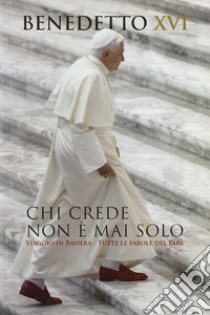 Chi crede non è mai solo. Viaggio in Baviera. Tutte le parole del Papa libro di Benedetto XVI (Joseph Ratzinger)