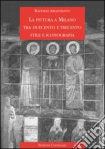 La pittura a Milano tra Duecento e Trecento. Stile e iconografia libro di Argenziano Raffaele