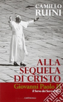 Alla sequela di Cristo. Giovanni Paolo II, il servo dei servi di Dio libro di Ruini Camillo