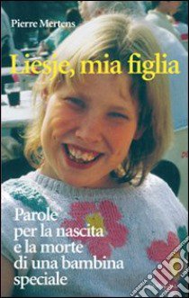 Liesje, mia figlia. Parole per la nascita e la morte di una bambina speciale libro di Mertens Pierre