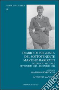 Diario di prigionia del sottotenente Martino Bardotti. Internato militare settembre 1943-dicembre 1944 libro di Bardotti Martino; Borgogni M. (cur.); Vannini A. (cur.)