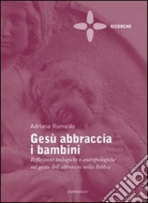 Gesù abbraccia i bambini. Riflessioni teologiche e antropologiche sul gesto dell'abbraccio nella Bibbia libro di Romaldo Adriana