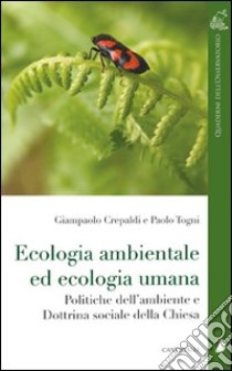 Ecologia ambientale ed ecologia umana. Politiche dell'ambiente e dottrina sociale della Chiesa libro di Crepaldi Giampaolo; Togni Paolo