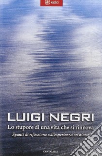 Lo stupore di una vita che si rinnova. Spunti di riflessione sull'esperienza cristiana libro di Negri Luigi