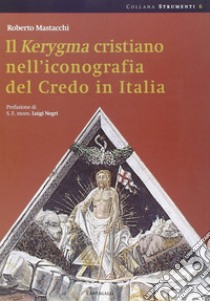 Il Kerigma cristiano nell'iconografia del credo in Italia. Ediz. illustrata libro di Mastacchi Roberto