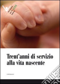 Trent'anni di servizio alla vita nascente libro di Movimento per la vita italiano (cur.)