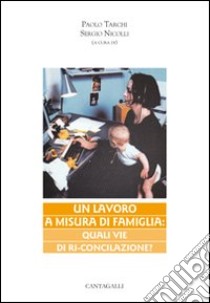 Un lavoro a misura di famiglia. Quali vie di ri-conciliazione libro di Tarchi P. (cur.); Nicolli S. (cur.)