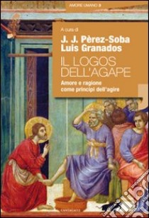 Il logos dell'agape. Amore e ragione come principi dell'agire libro di Pérez Soba J. J. (cur.); Granados L. (cur.)