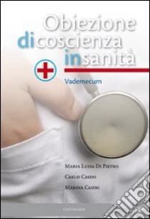 Obiezione di coscienza in sanità. Vademecum libro di Casini Carlo; Casini Marina; Di Pietro Maria Luisa