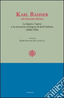 Karl Rahner. Un'analisi critica. Le figure, l'opera e la recensione. Teologia di Karl Rahner(1904-1984) libro di Lanzetta S. (cur.)