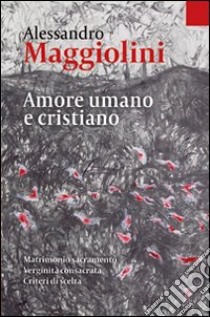 Amore umano e cristiano. Matrimonio sacramento e verginità consacrata. Criteri di scelta libro di Maggiolini Alessandro