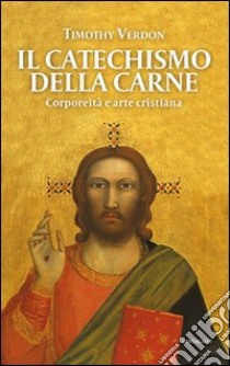 Il catechismo della carne. Corporeità e arte cristiana libro di Verdon Timothy