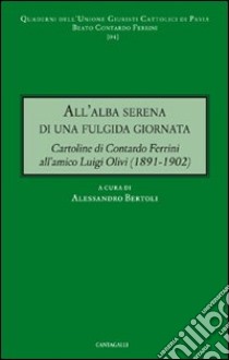 All'alba serena di una fulgida giornata. Cartoline di Contardo Ferrini all'amico Luigi Olivi (1891-1902) libro di Bertoli A. (cur.)