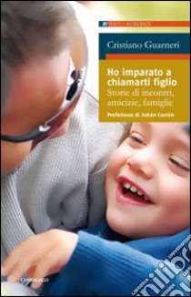 Ho imparato a chiamarti figlio. Storie di incontri, amicizie, famiglie libro di Guarnieri Cristiano