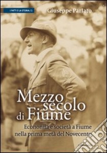 Mezzo secolo di Fiume. Economia e società a Fiume nella prima metà del Novecento libro di Parlato Giuseppe