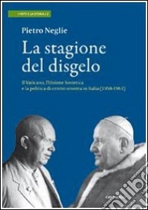 La stagione del disgelo. Il Vaticano, l'Unione Sovietica e la politica di centro sinistra in Italia (1958-1963) libro di Neglie Pietro