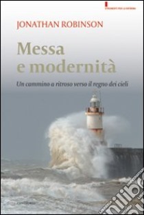 Messa e modernità. Un cammino a ritroso verso il regno dei cieli libro di Robinson Jonathan