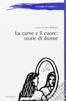 La carne e il cuore. Storie di donne libro di Bellieni C. (cur.)