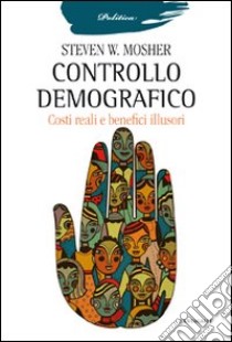 Controllo demografico. Costi reali e benefici illusori libro di Mosher Steven W.