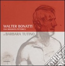 Walter Bonatti. Una biografia pittorica. Catalogo della mostra (Courmayeur, 2008). Ediz. italiana e francese libro di Tutino Barbara