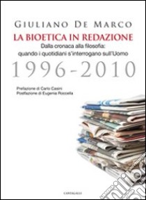 La bioetica in redazione. Dalla cronaca alla filosofia. Quando i quotidiani s'interrogano sull'uomo (1996-2010) libro di De Marco Giuliano